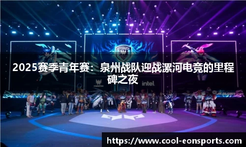 2025赛季青年赛：泉州战队迎战漯河电竞的里程碑之夜