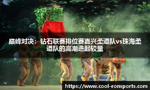 巅峰对决：钻石联赛排位赛嘉兴柔道队vs珠海柔道队的高潮迭起较量