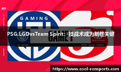PSG.LGDvsTeam Spirit：技战术成为制胜关键